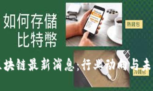 鼓州区块链最新消息：行业动向与未来展望