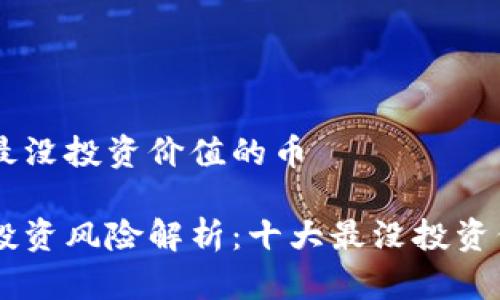 区块链最没投资价值的币

区块链投资风险解析：十大最没投资价值的币